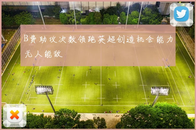 B费助攻次数领跑英超创造机会能力无人能敌