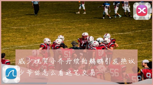 威少祝贺小乔丹续约鹈鹕引发热议少爷你怎么看这笔交易