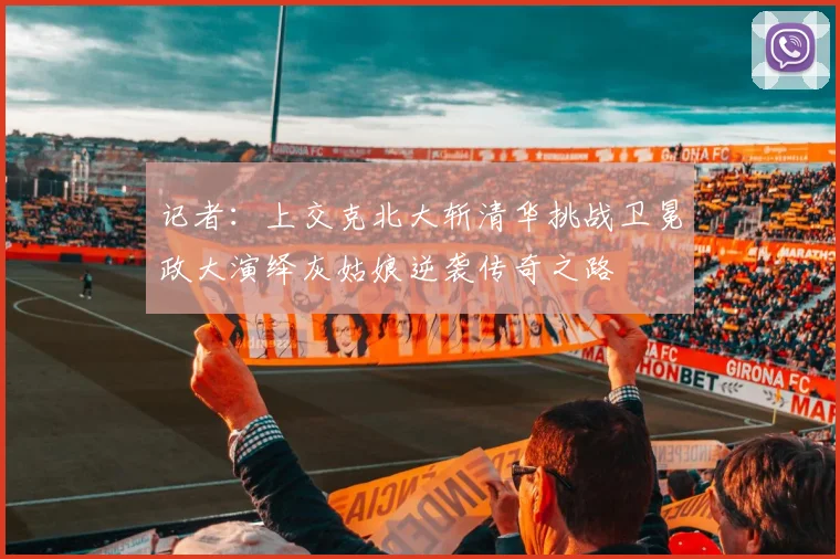 记者：上交克北大斩清华挑战卫冕政大演绎灰姑娘逆袭传奇之路
