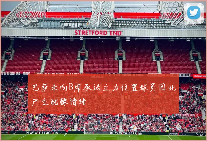 巴萨未向B席承诺主力位置球员因此产生犹豫情绪