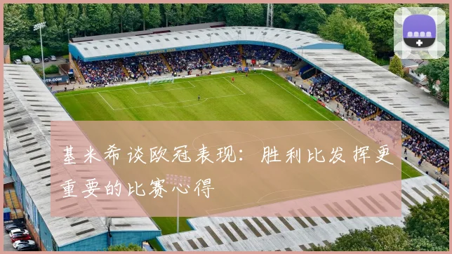 基米希谈欧冠表现：胜利比发挥更重要的比赛心得