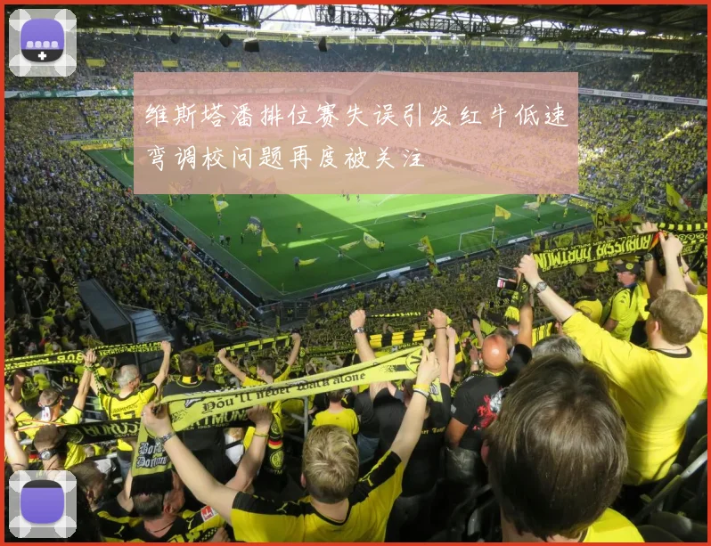 维斯塔潘排位赛失误引发红牛低速弯调校问题再度被关注