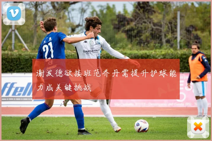 谢泼德欲接班范乔丹需提升护球能力成关键挑战