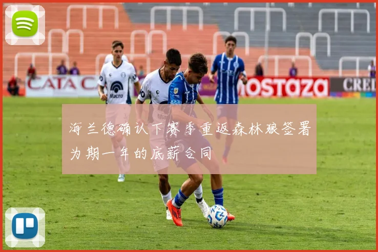 海兰德确认下赛季重返森林狼签署为期一年的底薪合同