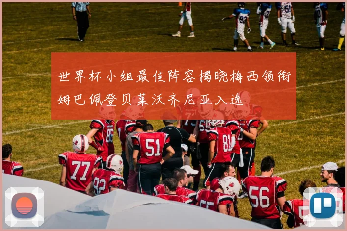 世界杯小组最佳阵容揭晓梅西领衔姆巴佩登贝莱沃齐尼亚入选