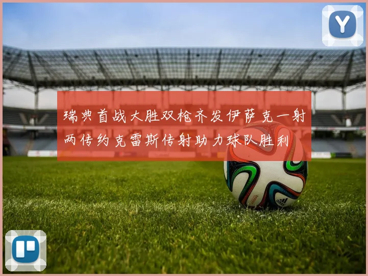 瑞典首战大胜双枪齐发伊萨克一射两传约克雷斯传射助力球队胜利