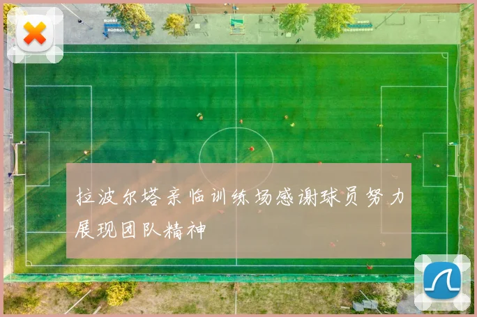 拉波尔塔亲临训练场感谢球员努力展现团队精神