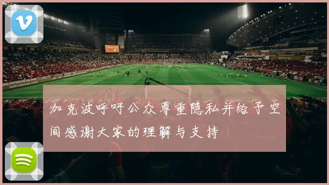 加克波呼吁公众尊重隐私并给予空间感谢大家的理解与支持