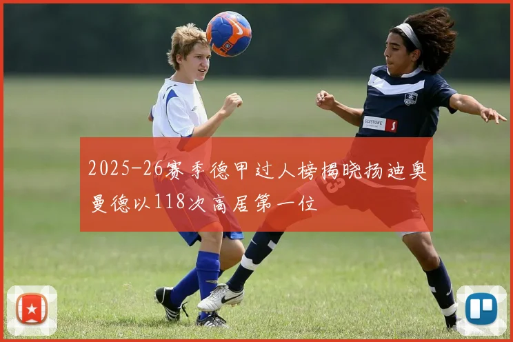2025-26赛季德甲过人榜揭晓扬迪奥曼德以118次高居第一位